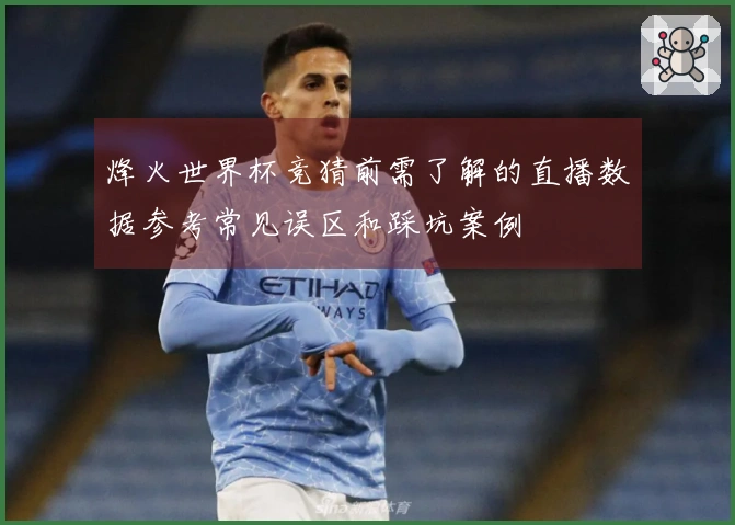 烽火世界杯竞猜前需了解的直播数据参考常见误区和踩坑案例