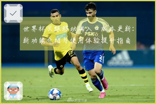 世界杯买球移动端入口版本更新：新功能介绍与使用体验提升指南