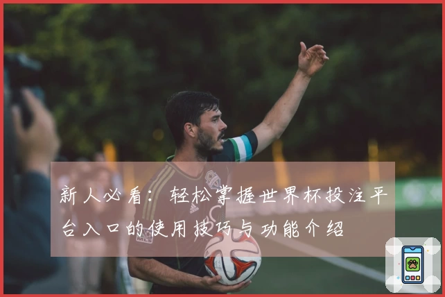 新人必看：轻松掌握世界杯投注平台入口的使用技巧与功能介绍