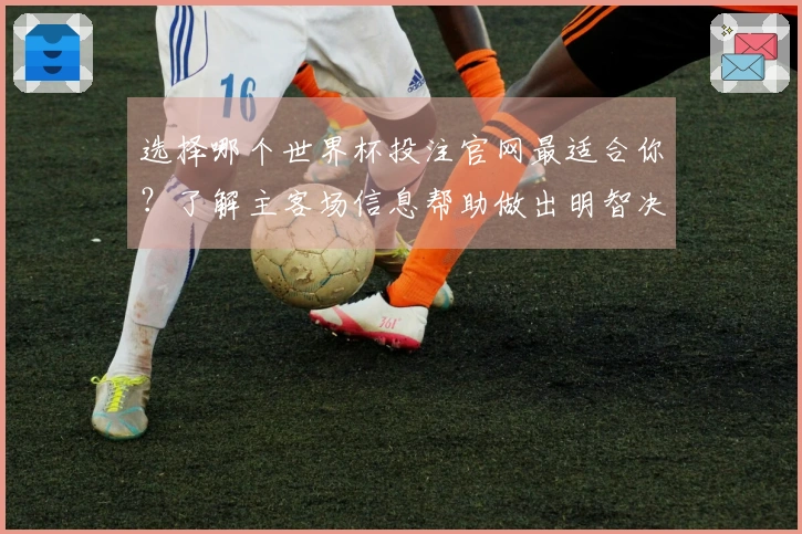选择哪个世界杯投注官网最适合你？了解主客场信息帮助做出明智决策