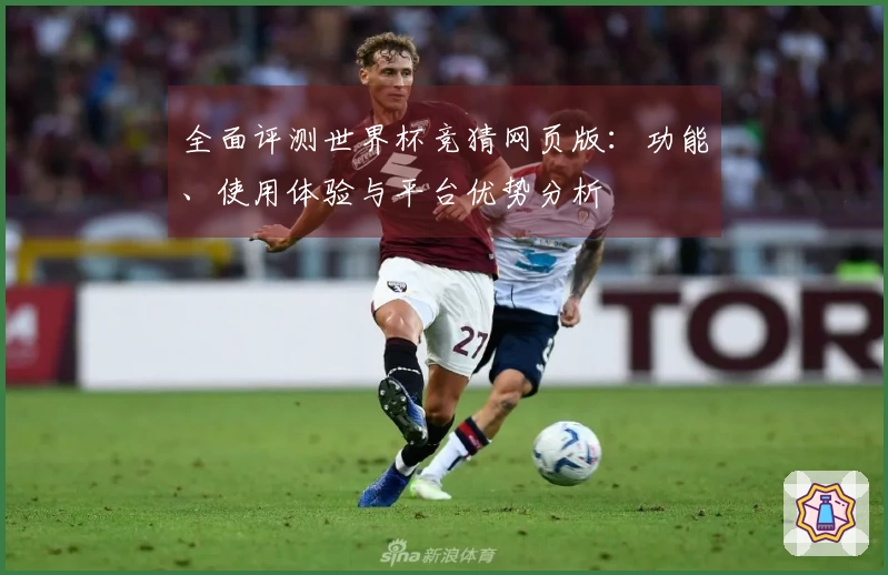 全面评测世界杯竞猜网页版：功能、使用体验与平台优势分析