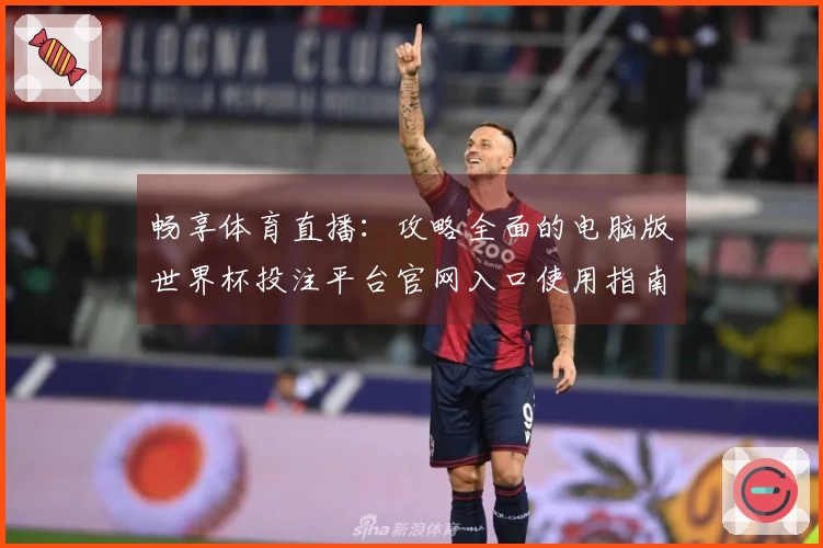 畅享体育直播：攻略全面的电脑版世界杯投注平台官网入口使用指南