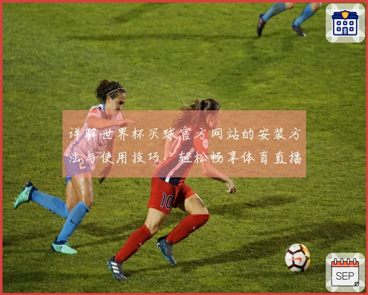 详解世界杯买球官方网站的安装方法与使用技巧，轻松畅享体育直播体验