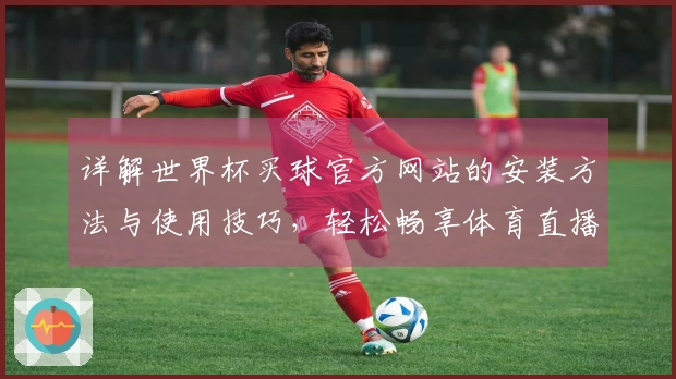 详解世界杯买球官方网站的安装方法与使用技巧，轻松畅享体育直播体验