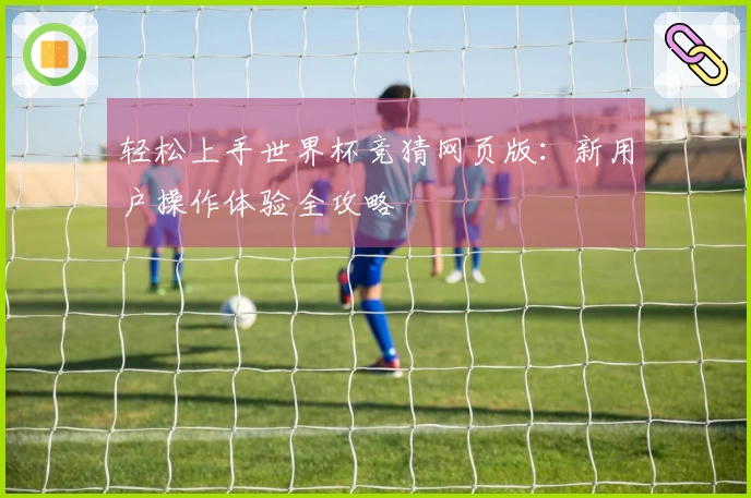 轻松上手世界杯竞猜网页版：新用户操作体验全攻略