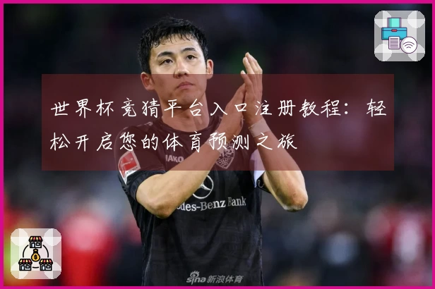 世界杯竞猜平台入口注册教程：轻松开启您的体育预测之旅
