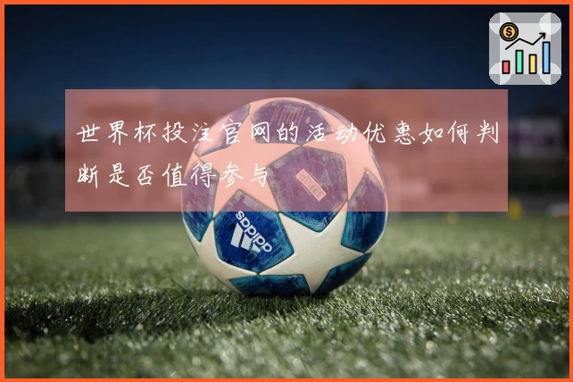 世界杯投注官网的活动优惠如何判断是否值得参与