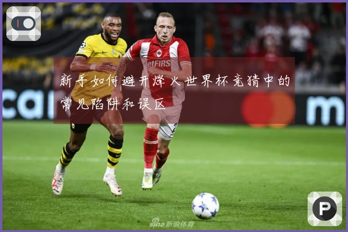 新手如何避开烽火世界杯竞猜中的常见陷阱和误区