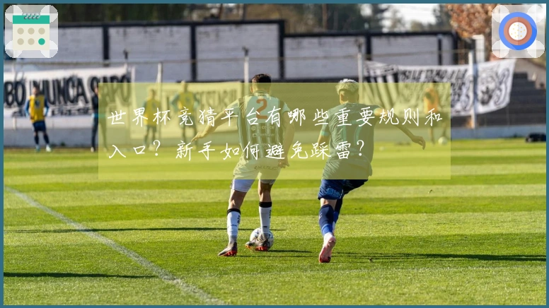 世界杯竞猜平台有哪些重要规则和入口？新手如何避免踩雷？