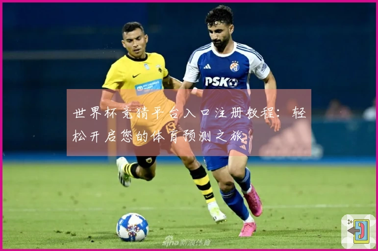 世界杯竞猜平台入口注册教程：轻松开启您的体育预测之旅