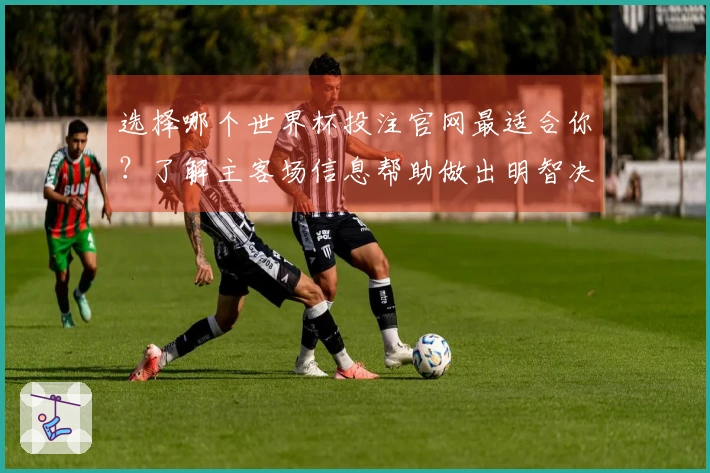 选择哪个世界杯投注官网最适合你？了解主客场信息帮助做出明智决策