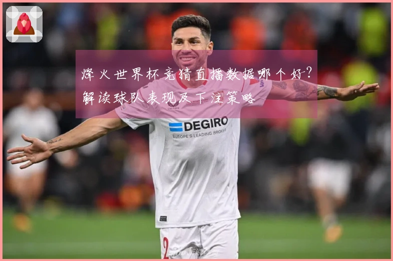 烽火世界杯竞猜直播数据哪个好？解读球队表现及下注策略